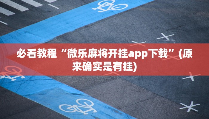 必看教程“微乐麻将开挂app下载”(原来确实是有挂)