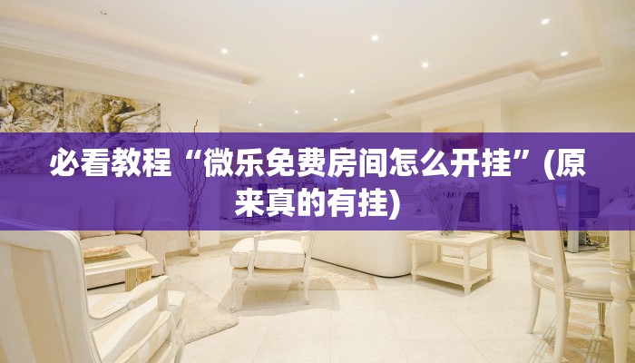 必看教程“微乐免费房间怎么开挂”(原来真的有挂)