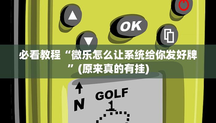 必看教程“微乐怎么让系统给你发好牌”(原来真的有挂)