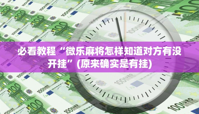 必看教程“微乐麻将怎样知道对方有没开挂”(原来确实是有挂)