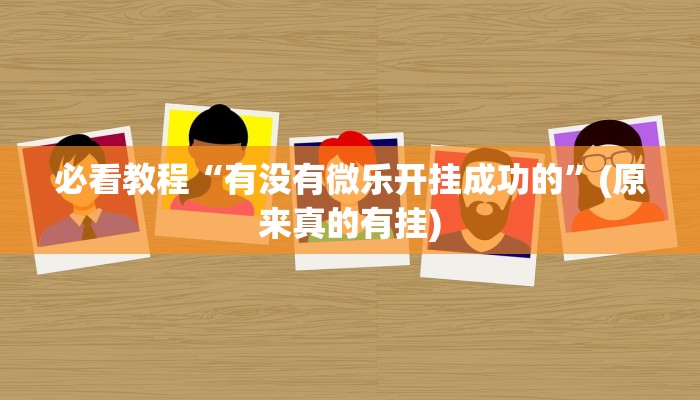 必看教程“有没有微乐开挂成功的”(原来真的有挂)