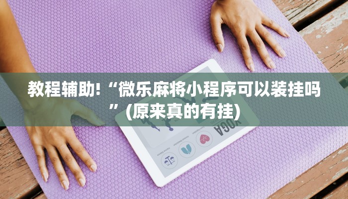 必看教程“微乐小程序麻将开挂方法”(原来确实是有挂)
