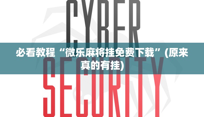 必看教程“微乐麻将挂免费下载”(原来真的有挂)
