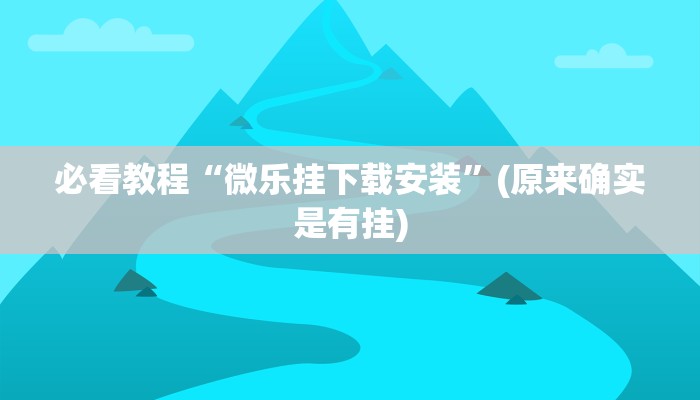 必看教程“微乐挂下载安装”(原来确实是有挂)