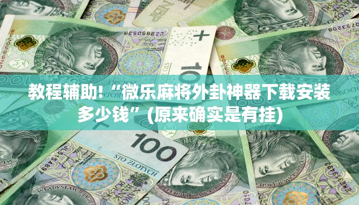 教程辅助!“微乐麻将外卦神器下载安装多少钱”(原来确实是有挂)
