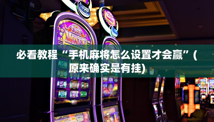 必看教程“手机麻将怎么设置才会赢”(原来确实是有挂)