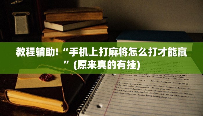 教程辅助!“手机上打麻将怎么打才能赢”(原来真的有挂)
