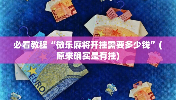 必看教程“微乐麻将开挂需要多少钱”(原来确实是有挂)