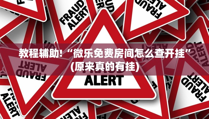 教程辅助!“微乐免费房间怎么查开挂”(原来真的有挂)