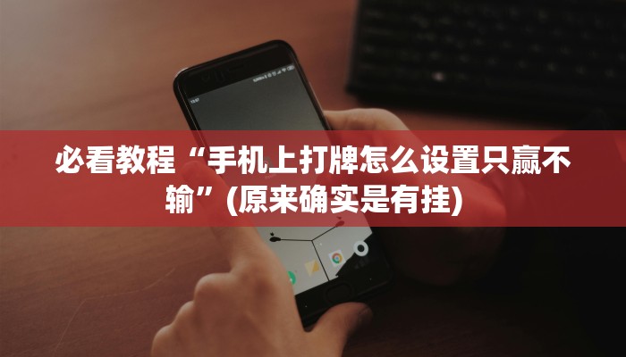 必看教程“手机上打牌怎么设置只赢不输”(原来确实是有挂)