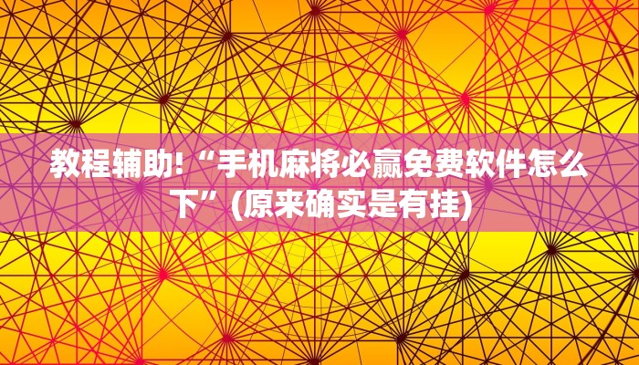 教程辅助!“手机麻将必赢免费软件怎么下”(原来确实是有挂)