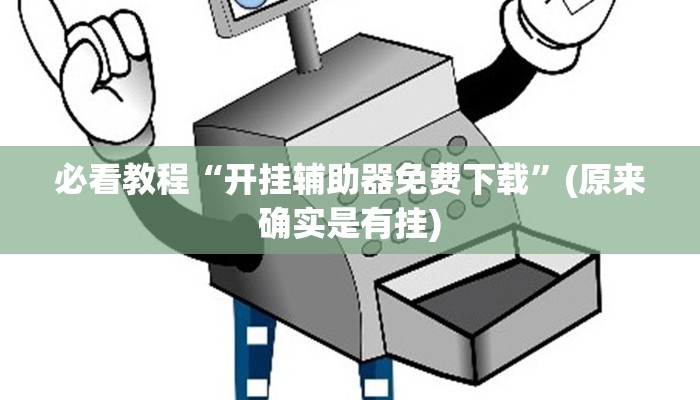 必看教程“开挂辅助器免费下载”(原来确实是有挂)