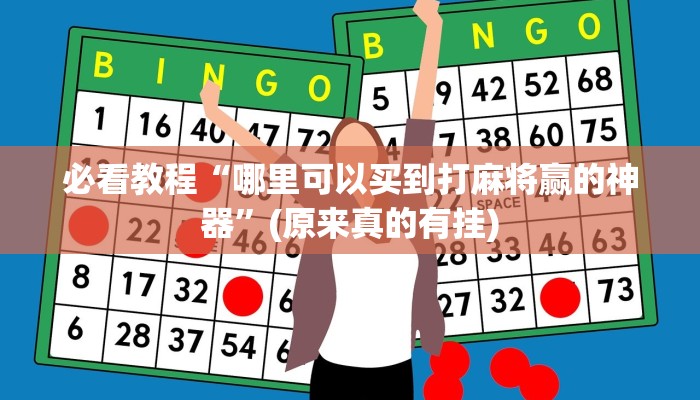 必看教程“哪里可以买到打麻将赢的神器”(原来真的有挂)