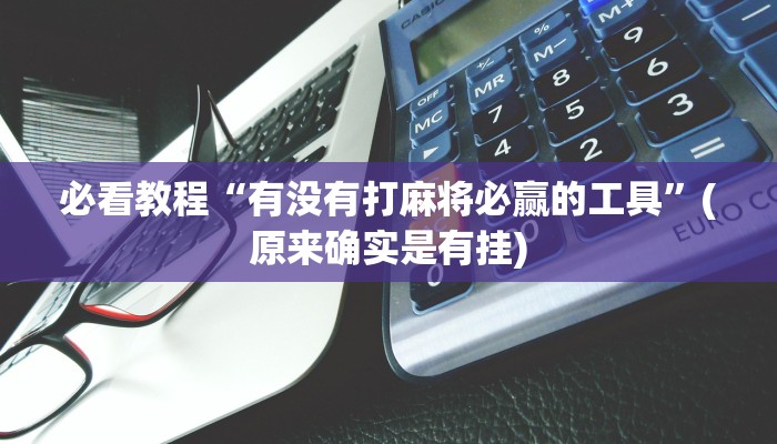 必看教程“有没有打麻将必赢的工具”(原来确实是有挂)