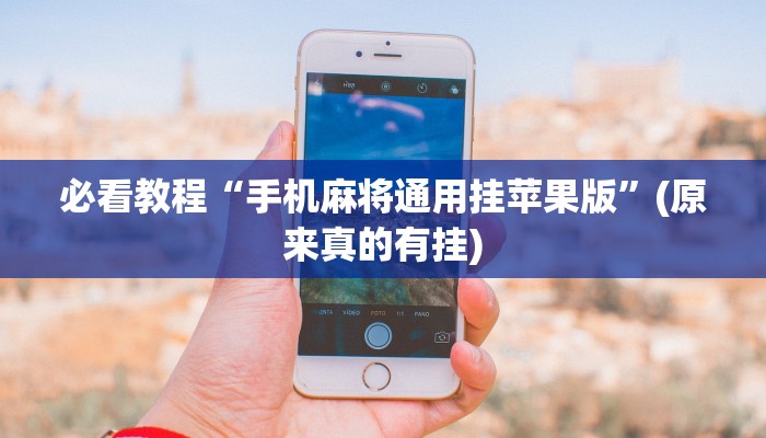 必看教程“手机麻将通用挂苹果版”(原来真的有挂)