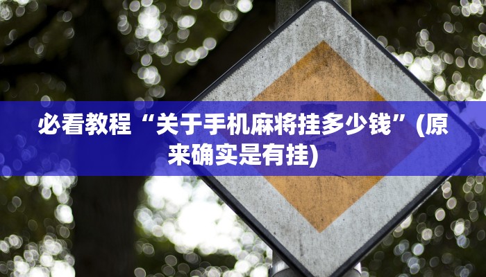 必看教程“关于手机麻将挂多少钱”(原来确实是有挂)