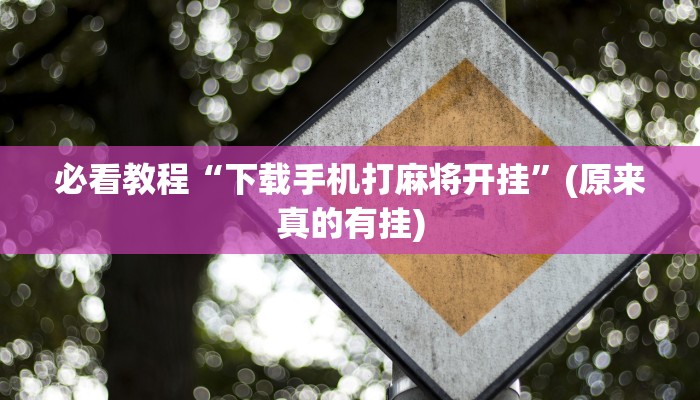 必看教程“下载手机打麻将开挂”(原来真的有挂)