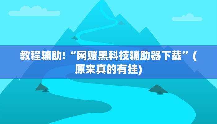 教程辅助!“网赌黑科技辅助器下载”(原来真的有挂)