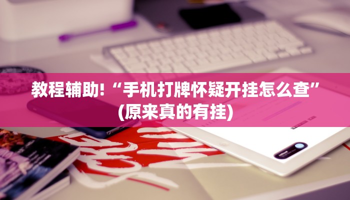 教程辅助!“手机打牌怀疑开挂怎么查”(原来真的有挂)