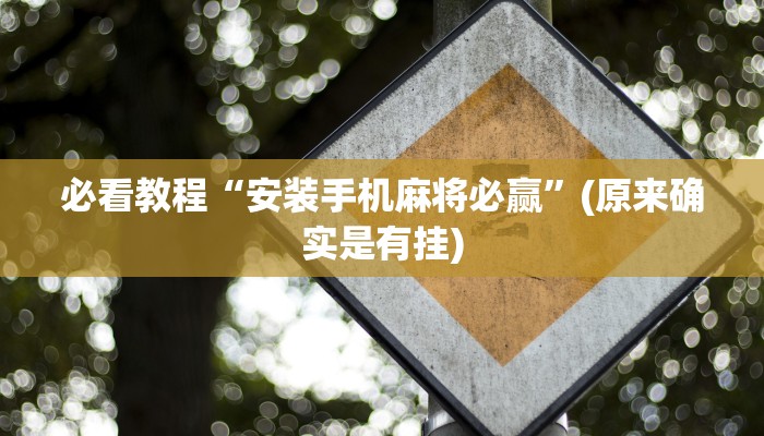 必看教程“安装手机麻将必赢”(原来确实是有挂)