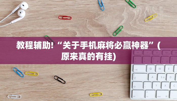 教程辅助!“关于手机麻将必赢神器”(原来真的有挂)