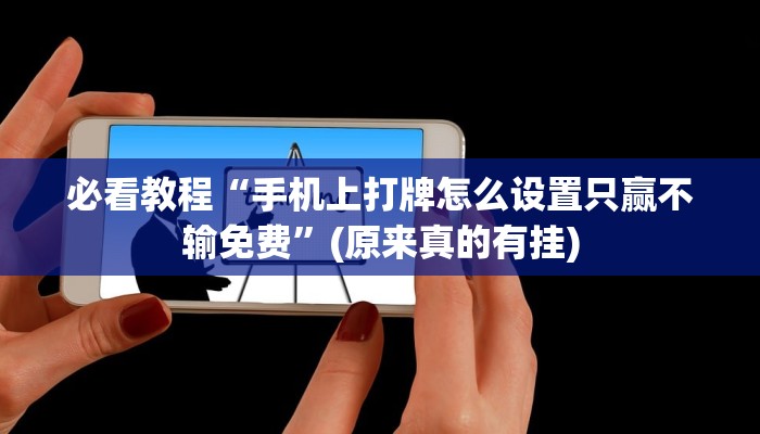 必看教程“手机上打牌怎么设置只赢不输免费”(原来真的有挂)