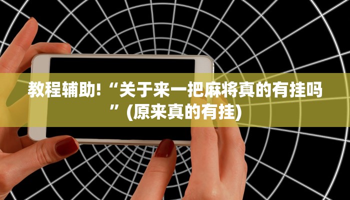 教程辅助!“关于来一把麻将真的有挂吗”(原来真的有挂)