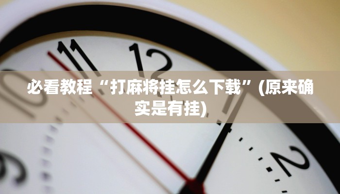 必看教程“打麻将挂怎么下载”(原来确实是有挂)