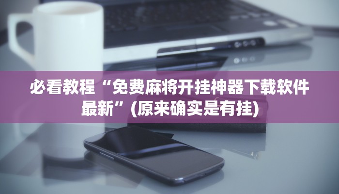 必看教程“免费麻将开挂神器下载软件最新”(原来确实是有挂)