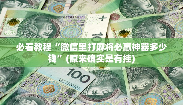 必看教程“微信里打麻将必赢神器多少钱”(原来确实是有挂)