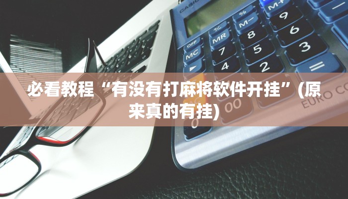 必看教程“有没有打麻将软件开挂”(原来真的有挂)