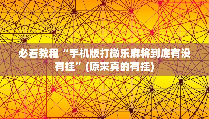 必看教程“手机版打微乐麻将到底有没有挂”(原来真的有挂)