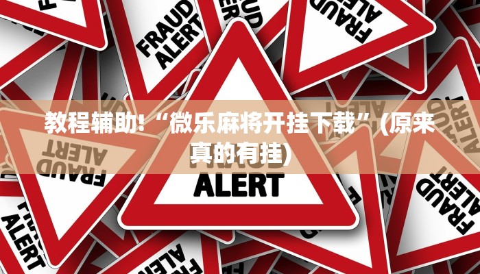 教程辅助!“微乐麻将开挂下载”(原来真的有挂)