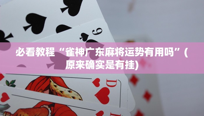 必看教程“雀神广东麻将运势有用吗”(原来确实是有挂)