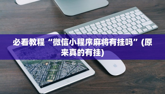 必看教程“微信小程序麻将有挂吗”(原来真的有挂)
