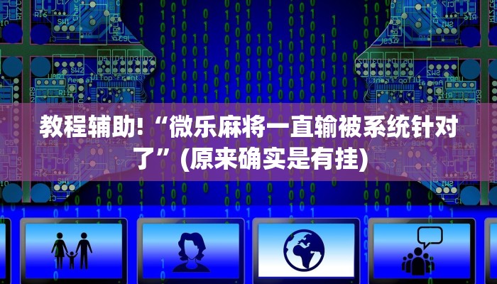 教程辅助!“微乐麻将一直输被系统针对了”(原来确实是有挂)