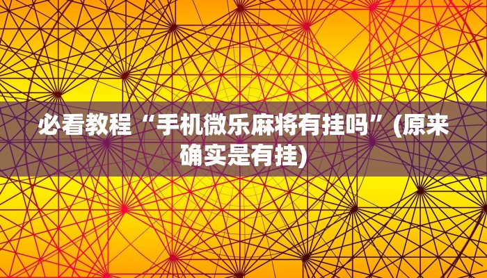 必看教程“手机微乐麻将有挂吗”(原来确实是有挂)