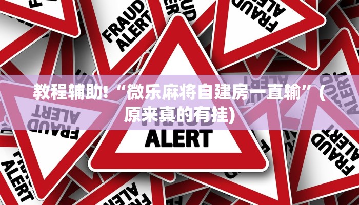 教程辅助!“微乐麻将自建房一直输”(原来真的有挂)