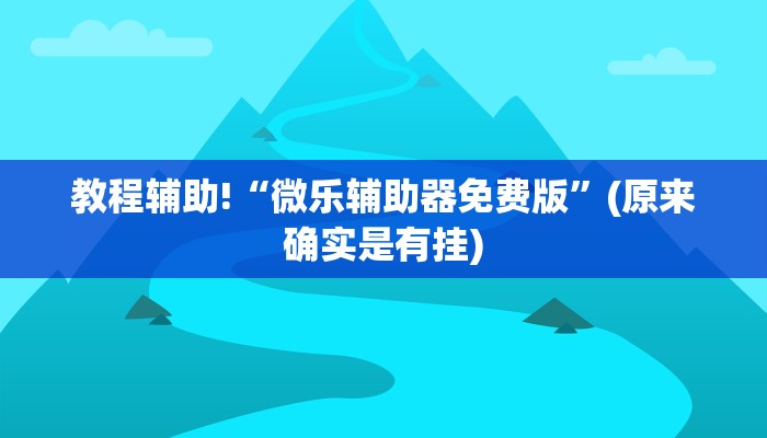 教程辅助!“微乐辅助器免费版”(原来确实是有挂)