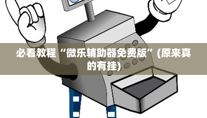 必看教程“微乐辅助器免费版”(原来真的有挂)