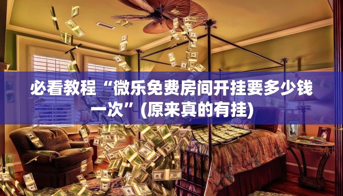 必看教程“微乐免费房间开挂要多少钱一次”(原来真的有挂)