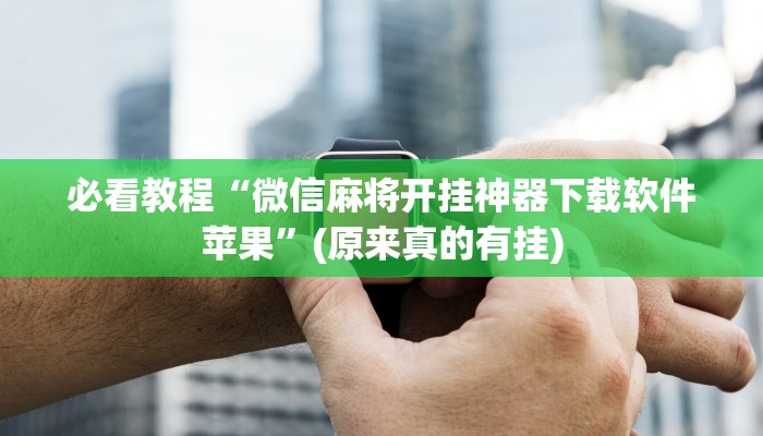 必看教程“微信麻将开挂神器下载软件苹果”(原来真的有挂)