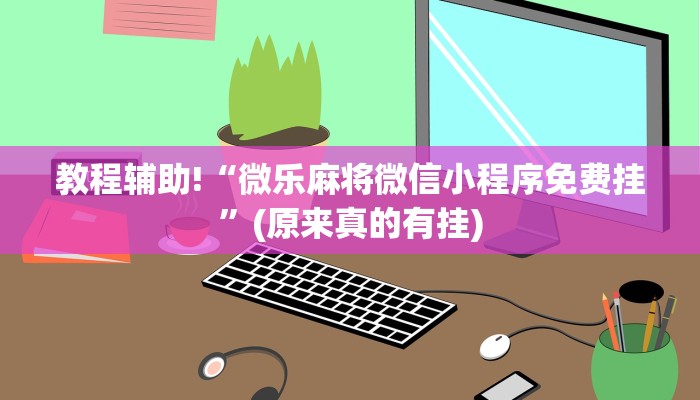 教程辅助!“微乐麻将微信小程序免费挂”(原来真的有挂)