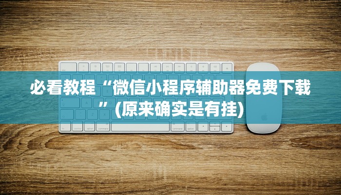 必看教程“微信小程序辅助器免费下载”(原来确实是有挂)