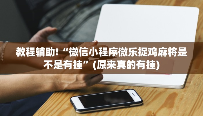 教程辅助!“微信小程序微乐捉鸡麻将是不是有挂”(原来真的有挂)