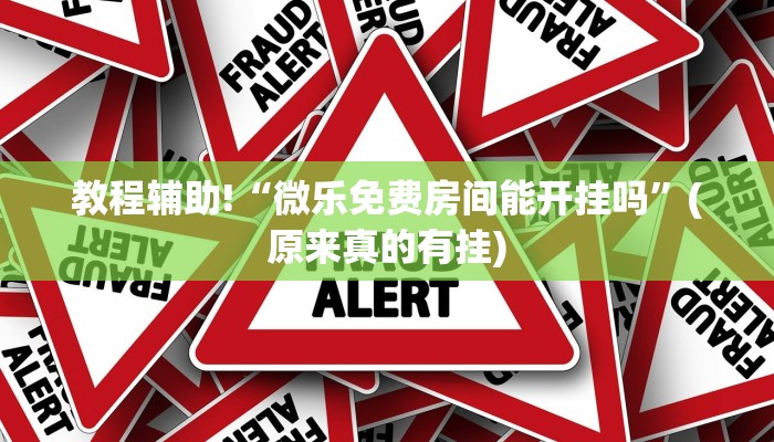 教程辅助!“微乐免费房间能开挂吗”(原来真的有挂)