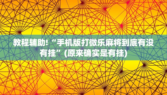 教程辅助!“手机版打微乐麻将到底有没有挂”(原来确实是有挂)