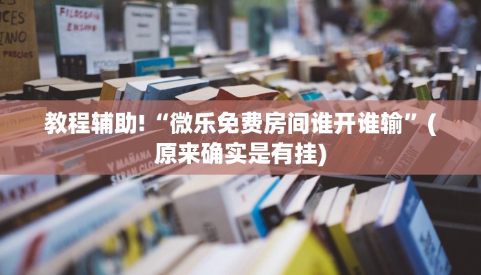 教程辅助!“微乐免费房间谁开谁输”(原来确实是有挂)