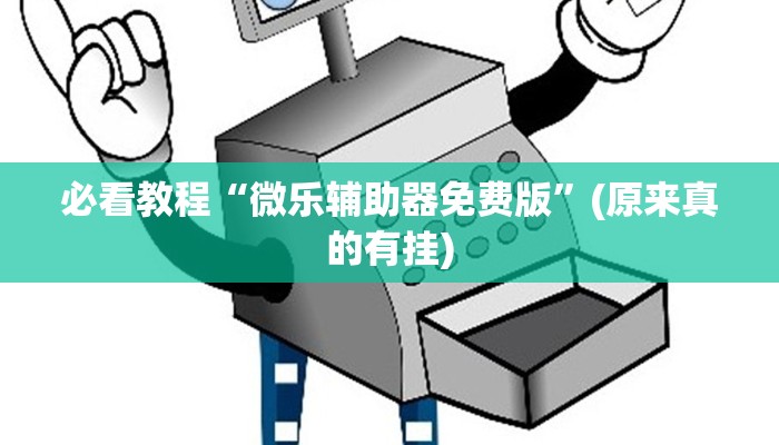 必看教程“微乐辅助器免费版”(原来真的有挂)