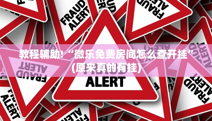 教程辅助!“微乐免费房间怎么查开挂”(原来真的有挂)